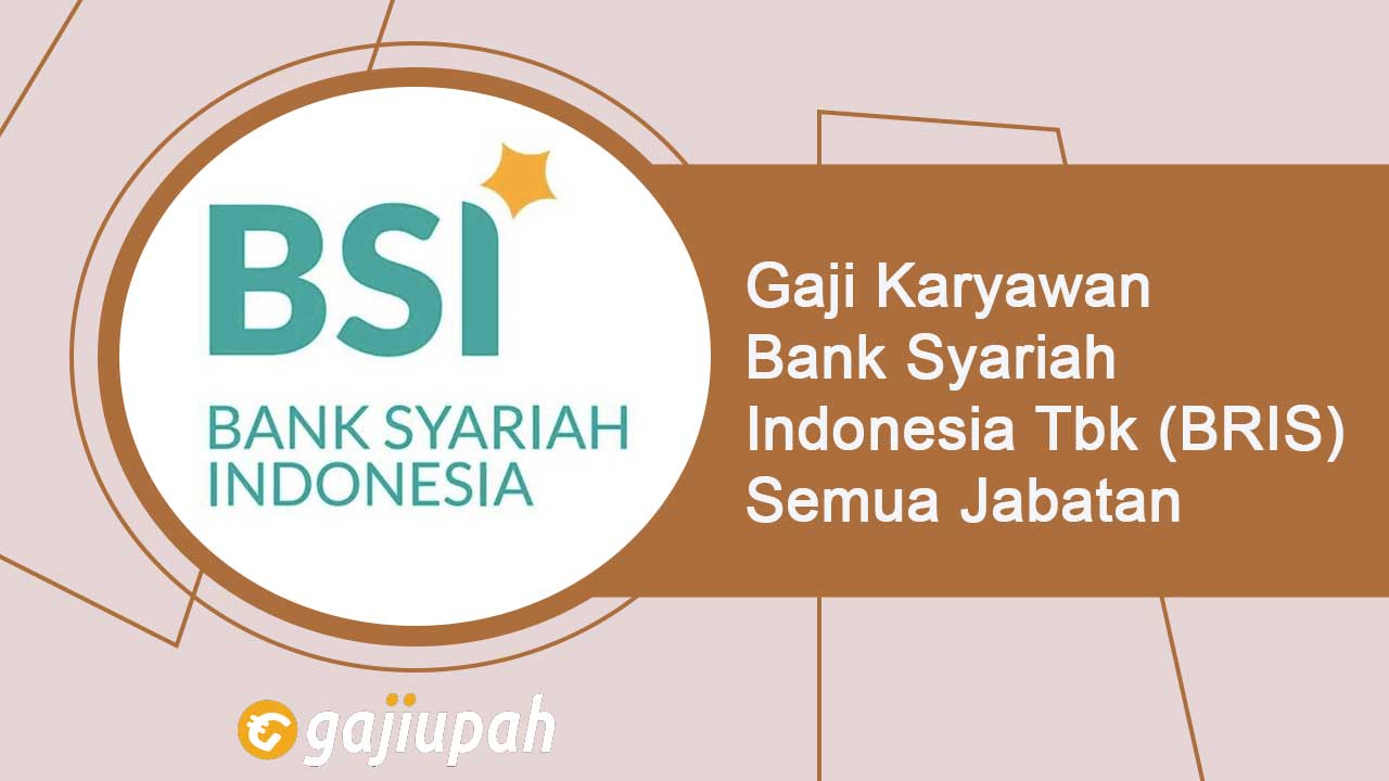 Gaji Pegawai Bank Syariah Indonesia Tbk (BRIS) Semua Jabatan Terbaru