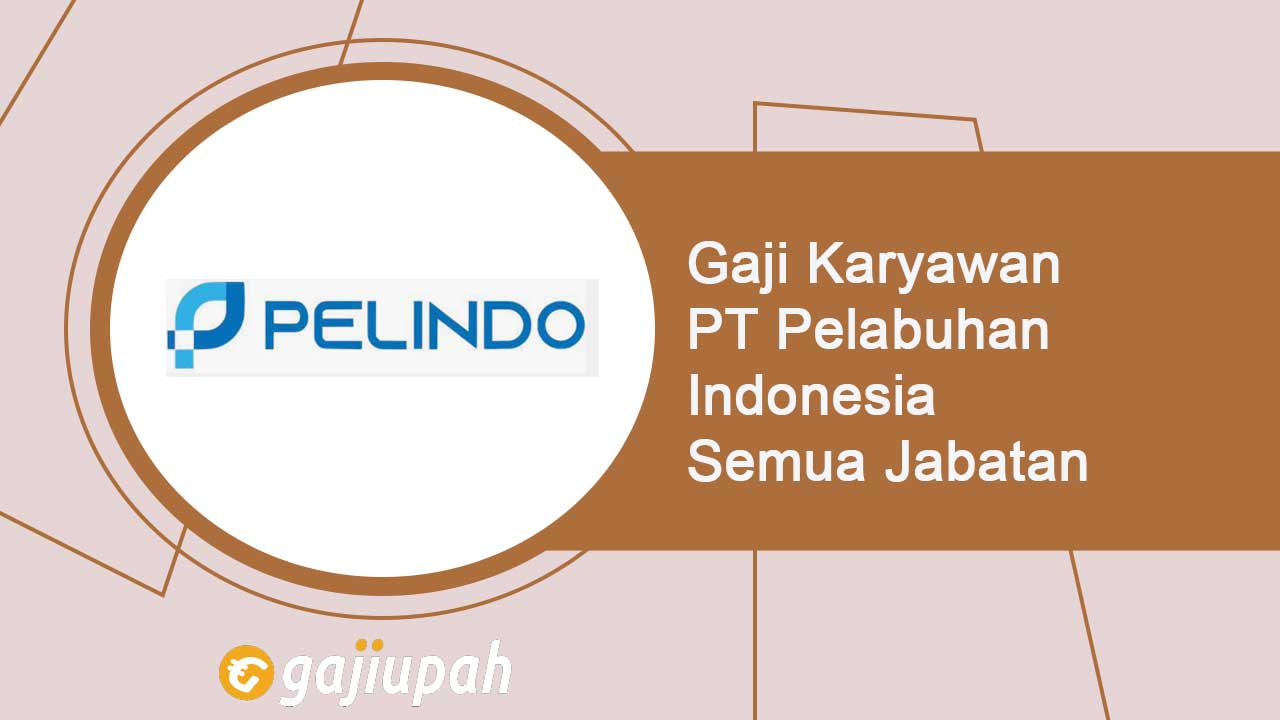 Gaji Karyawan PT Pelabuhan Indonesia (Persero) Semua Jabatan Terbaru